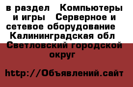  в раздел : Компьютеры и игры » Серверное и сетевое оборудование . Калининградская обл.,Светловский городской округ 